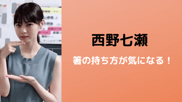 西野七瀬の箸の持ち方がヤバい 可愛いのに残念すぎる 画像あり