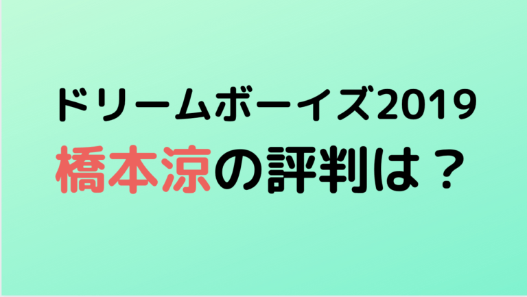 【ドリームボーイズ2019】橋本涼の評判は？スキャンダルも反省の色無し？