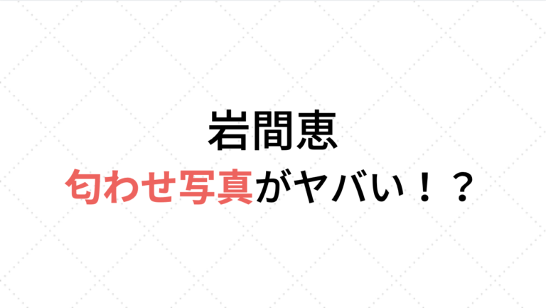 バチェラー３・岩間恵の匂わせやネタバレ画像がヤバい！【問題画像】