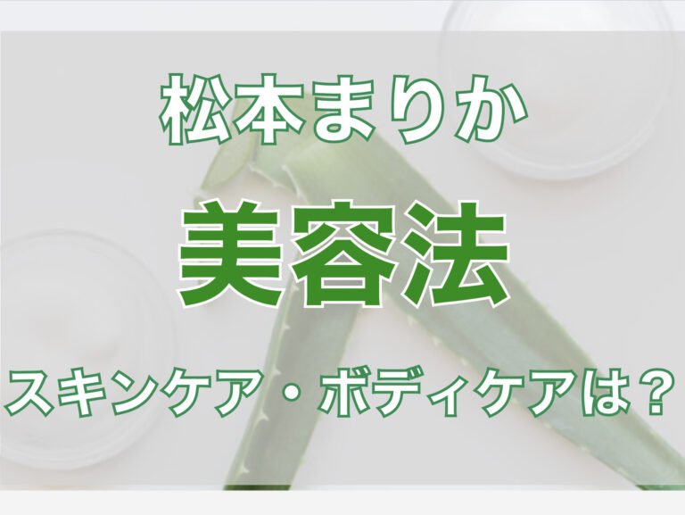 松本まりかの美容法は？スキンケアとボディケア、使用アイテムまとめ！