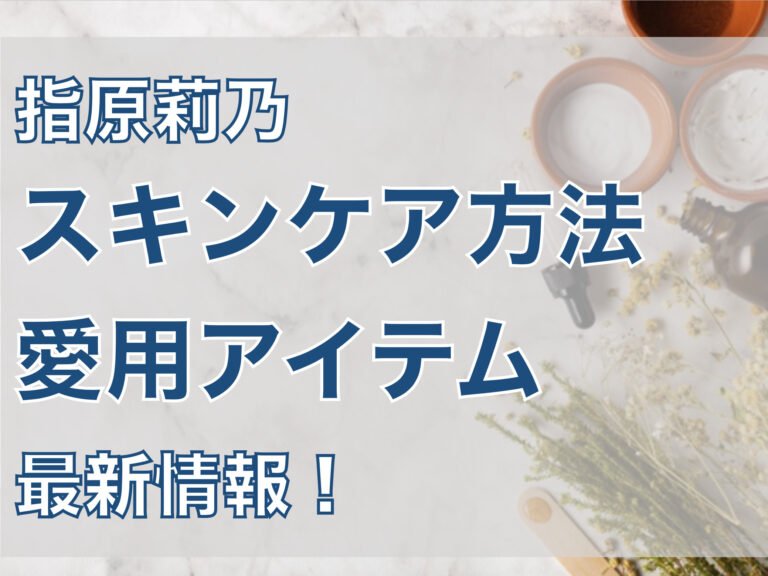 指原莉乃のスキンケア方法や愛用アイテムは？最新情報まとめ