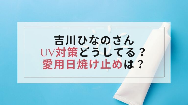 【吉川ひなの】愛用日焼け止めは何？ハワイでのUV対策が気になる！
