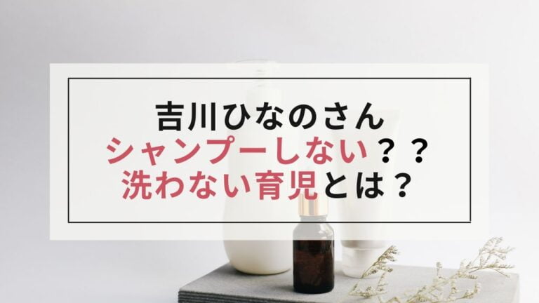 【吉川ひなの】シャンプーしないって本当！？洗わない育児の真相は？