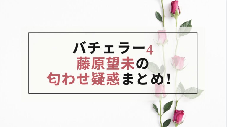 バチェラー4 藤原望未とコウコウの匂わせは4つ！問題画像を検証！