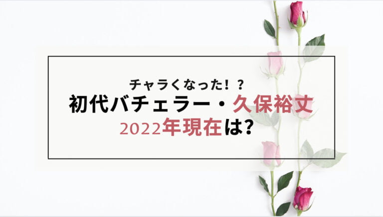 バチェラー1の久保裕丈の2022年現在は？最新情報まとめ！