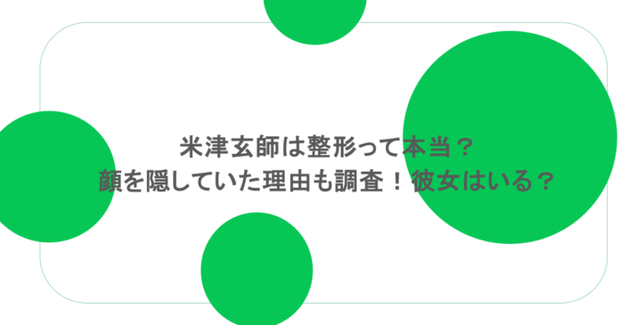 米津玄師は整形って本当？顔を隠していた理由も調査！彼女はいる？