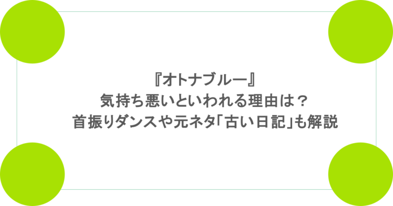 『オトナブルー』が気持ち悪いといわれる理由は？首振りダンスや元ネタの「古い日記」も解説