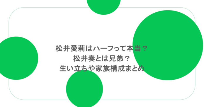 松井愛莉はハーフって本当?松井奏とは兄弟?生い立ちや家族構成まとめ 松井愛莉はハーフって本当?松井奏とは兄弟?生い立ちや家族構成まとめ