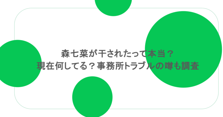 森七菜が干されたって本当？現在何してる？事務所トラブルの噂も調査