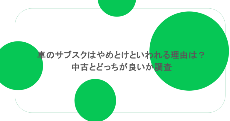 車のサブスクはやめとけといわれる理由は？中古とどっちが良いか調査