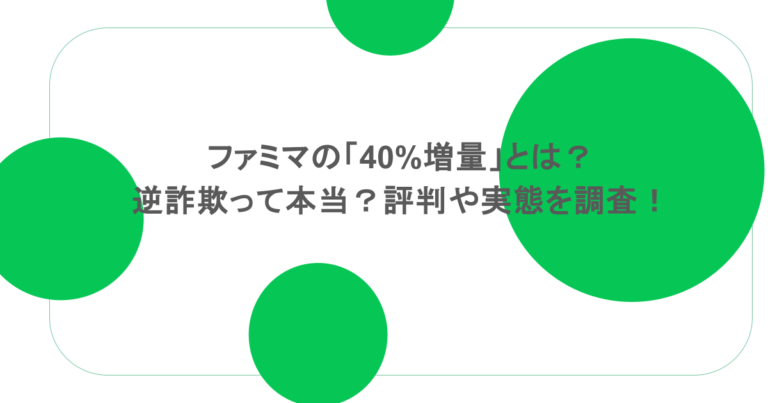 ファミマの「40%増量」とは？逆詐欺って本当？評判や実態を調査！