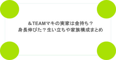 ＆TEAMマキの実家は金持ち？身長伸びた？生い立ちや家族構成まとめ
