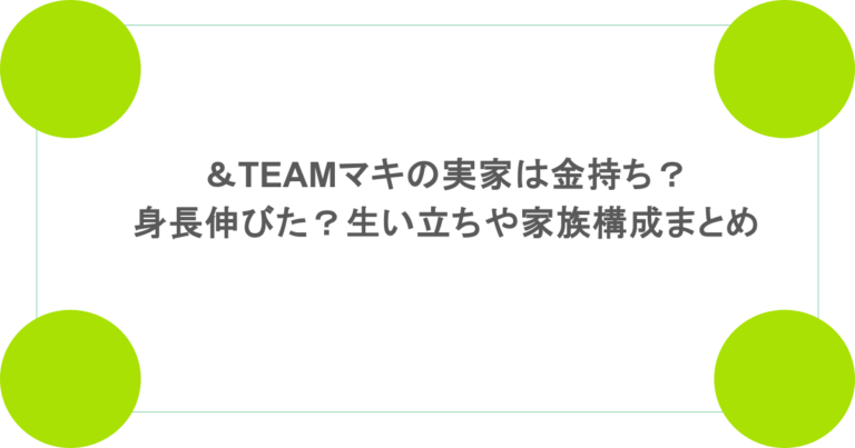 &TEAMマキの実家は金持ち?身長伸びた?生い立ちや家族構成まとめ