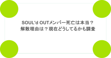 SOUL’d OUTメンバー死亡は本当？解散理由は？現在どうしてるかも調査