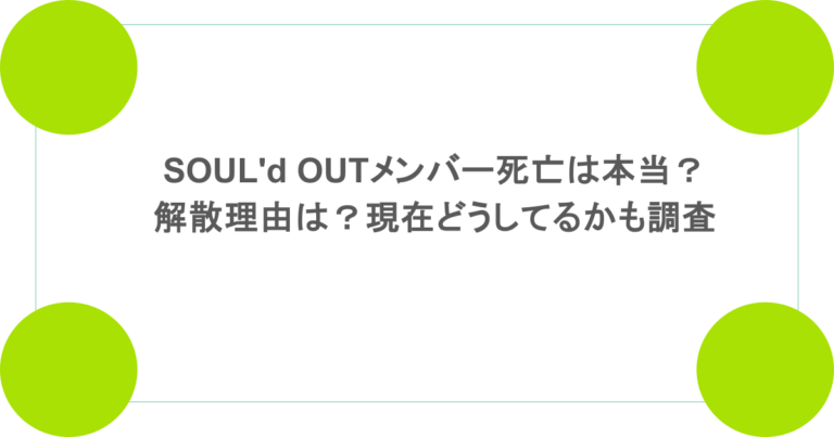 SOUL'd OUTメンバー死亡は本当？解散理由は？現在どうしてるかも調査