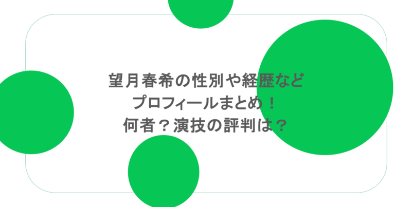 望月春希の性別や経歴などプロフィールまとめ!何者?演技の評判は?
