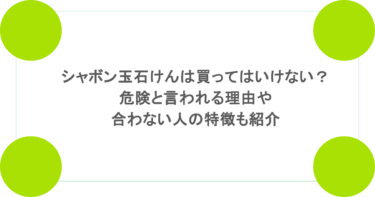 シャボン玉石けんは買ってはいけない？危険と言われる理由や合わない人の特徴も紹介