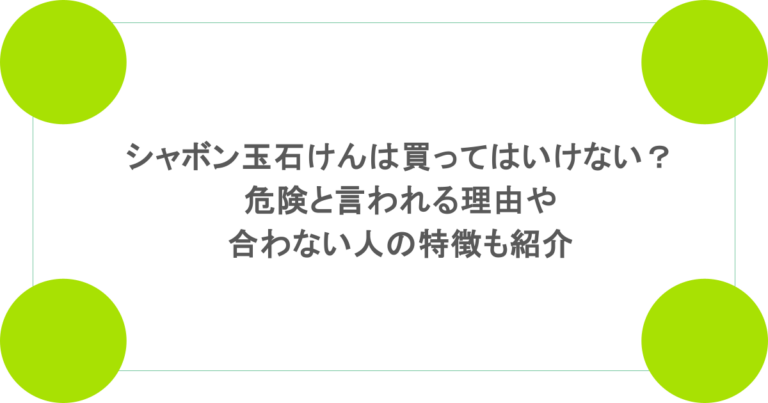 シャボン玉石けんは買ってはいけない？危険と言われる理由や合わない人の特徴も紹介